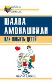 Книга - Как любить детей. Опыт самоанализа.  Шалва Александрович Амонашвили  - прочитать полностью в библиотеке КнигаГо