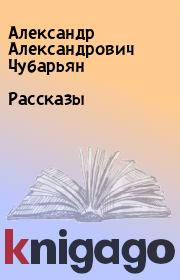 Книга - Рассказы.  Александр Александрович Чубарьян  - прочитать полностью в библиотеке КнигаГо