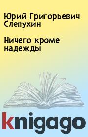 Книга - Ничего кроме надежды.  Юрий Григорьевич Слепухин  - прочитать полностью в библиотеке КнигаГо