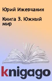 Книга - Книга 3. Южный мир.  Юрий Ижевчанин  - прочитать полностью в библиотеке КнигаГо