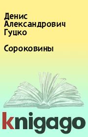 Книга - Сороковины.  Денис Александрович Гуцко  - прочитать полностью в библиотеке КнигаГо
