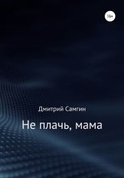 Не плачь, мама. Дмитрий Александрович Самгин