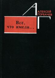 Книга - Всё, что имели....  Алексей Михайлович Горбачев  - прочитать полностью в библиотеке КнигаГо