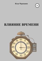 Книга - Влияние времени.  Илья Черепанов  - прочитать полностью в библиотеке КнигаГо