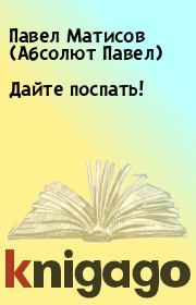 Книга - Дайте поспать!.  Павел Матисов (Абсолют Павел)  - прочитать полностью в библиотеке КнигаГо