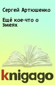 Книга - Ещё кое-что о змеях.  Сергей Артюшенко  - прочитать полностью в библиотеке КнигаГо