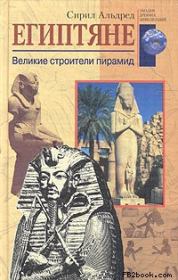 Книга - Египтяне. Великие строители пирамид.  Сирил Альдред  - прочитать полностью в библиотеке КнигаГо
