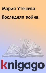 Книга - Последняя война..  Мария Утешева  - прочитать полностью в библиотеке КнигаГо