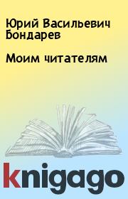 Книга - Моим читателям.  Юрий Васильевич Бондарев  - прочитать полностью в библиотеке КнигаГо