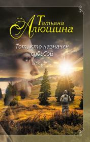 Книга - Тот, кто назначен судьбой.  Татьяна Александровна Алюшина  - прочитать полностью в библиотеке КнигаГо