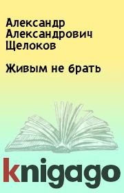Книга - Живым не брать.  Александр Александрович Щелоков  - прочитать полностью в библиотеке КнигаГо