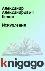 Книга - Искупление.  Александр Александрович Белов  - прочитать полностью в библиотеке КнигаГо