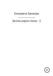 Книга - Долгая дорога Анны – 2.  Елизавета Громова  - прочитать полностью в библиотеке КнигаГо