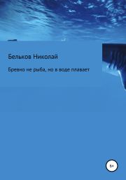 Бревно не рыба, но в воде плавает. Николай Григорьевич Бельков