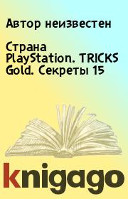 Книга - Страна PlayStation. TRICKS Gold. Секреты 15.   Автор неизвестен  - прочитать полностью в библиотеке КнигаГо