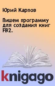 Книга - Пишем программу для создания книг FB2..  Юрий Карпов  - прочитать полностью в библиотеке КнигаГо