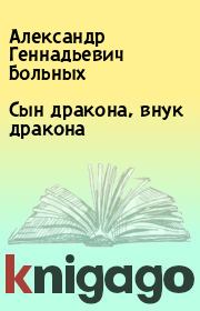 Книга - Сын дракона, внук дракона.  Александр Геннадьевич Больных  - прочитать полностью в библиотеке КнигаГо