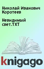 Книга - Невидимый свет.TXT.  Николай Иванович Коротеев  - прочитать полностью в библиотеке КнигаГо