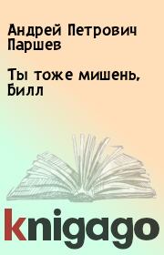 Книга - Ты тоже мишень, Билл.  Андрей Петрович Паршев  - прочитать полностью в библиотеке КнигаГо