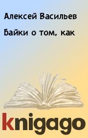 Книга - Байки о том, как.  Алексей Васильев  - прочитать полностью в библиотеке КнигаГо