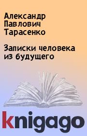 Книга - Записки человека из будущего.  Александр Павлович Тарасенко  - прочитать полностью в библиотеке КнигаГо