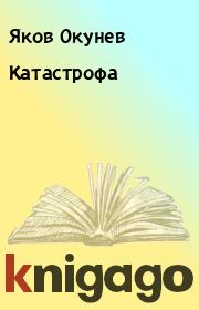 Книга - Катастрофа.  Яков Окунев  - прочитать полностью в библиотеке КнигаГо