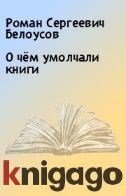 Книга - О чём умолчали книги.  Роман Сергеевич Белоусов  - прочитать полностью в библиотеке КнигаГо