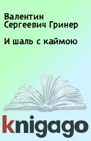 Книга - И шаль с каймою.  Валентин Сергеевич Гринер  - прочитать полностью в библиотеке КнигаГо