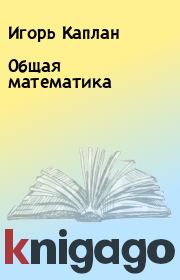 Книга - Общая математика.  Игорь Каплан  - прочитать полностью в библиотеке КнигаГо