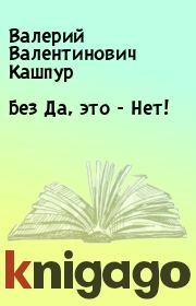 Книга - Без  Да, это - Нет!.  Валерий Валентинович Кашпур  - прочитать полностью в библиотеке КнигаГо