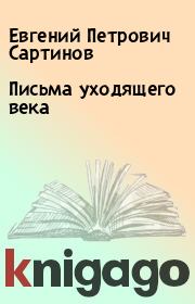 Книга - Письма уходящего века.  Евгений Петрович Сартинов  - прочитать полностью в библиотеке КнигаГо