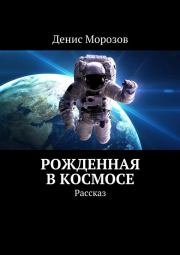 Книга - Рожденная в космосе.  Денис Владимирович Морозов  - прочитать полностью в библиотеке КнигаГо