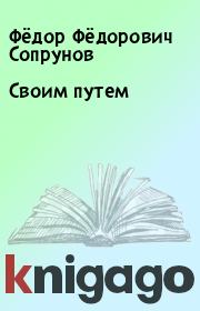 Книга - Своим путем.  Фёдор Фёдорович Сопрунов  - прочитать полностью в библиотеке КнигаГо