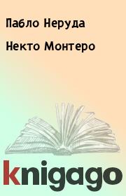 Книга - Некто Монтеро.  Пабло Неруда  - прочитать полностью в библиотеке КнигаГо