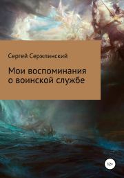 Книга - Мои воспоминания о воинской службе.  Сергей Николаевич Сержпинский  - прочитать полностью в библиотеке КнигаГо