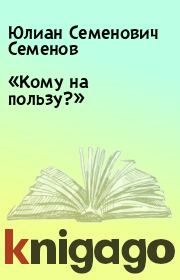 Книга - «Кому на пользу?».  Юлиан Семенович Семенов  - прочитать полностью в библиотеке КнигаГо