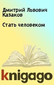 Книга - Стать человеком.  Дмитрий Львович Казаков  - прочитать полностью в библиотеке КнигаГо