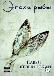 Книга - Эпоха рыбы.  Павел Лятошинский  - прочитать полностью в библиотеке КнигаГо
