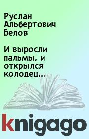 Книга - И выросли пальмы, и открылся колодец....  Руслан Альбертович Белов  - прочитать полностью в библиотеке КнигаГо