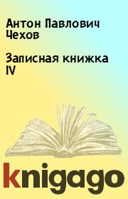 Книга - Записная книжка IV.  Антон Павлович Чехов  - прочитать полностью в библиотеке КнигаГо
