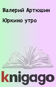 Книга - Юркино утро.  Валерий Артюшин  - прочитать полностью в библиотеке КнигаГо