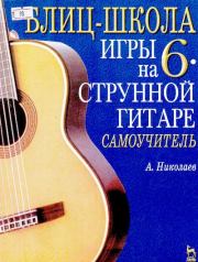 Блиц-школа игры на шестиструнной гитаре: Самоучитель. 3-е изд., стер.. А. Г. Николаев (Гитарист)